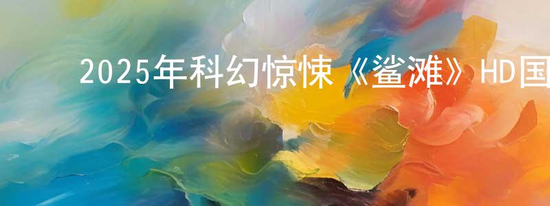 ﻿2025年科幻惊悚《鲨滩》HD国语中字迅雷下载_电影天堂 ﻿陈泓江的blog